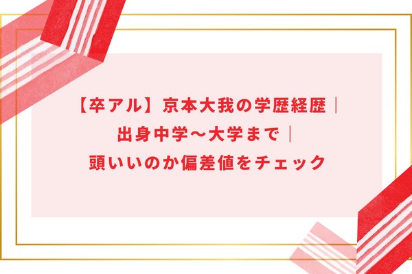 【卒アル】京本大我の学歴経歴｜出身中学～大学まで｜頭いいのか偏差値をチェック