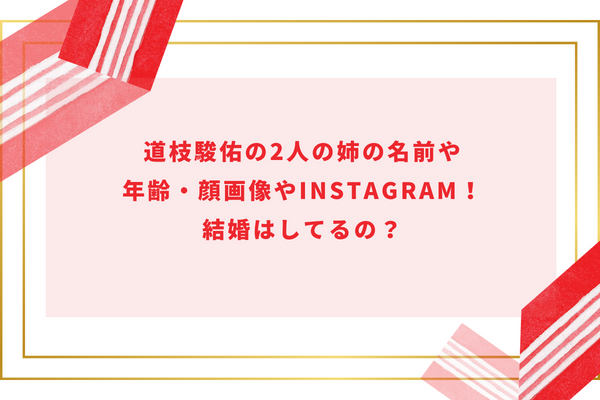 道枝駿佑の2人の姉の名前や年齢・顔画像やinstagram！結婚はしてるの？