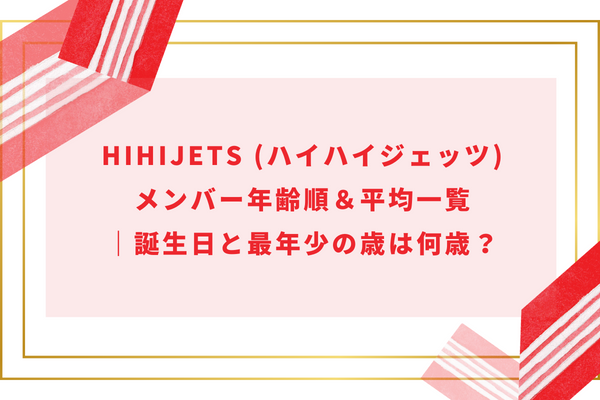 HiHiJets (ハイハイジェッツ)メンバー年齢順＆平均一覧｜誕生日と最年少の歳は何歳？