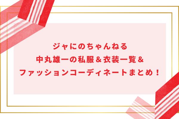 ジャにのちゃんねる中丸雄一の私服＆衣装一覧＆ファッションコーディネートまとめ！