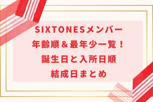 【2024】SixTONESメンバー年齢順＆最年少一覧！誕生日と入所日順・結成日まとめ
