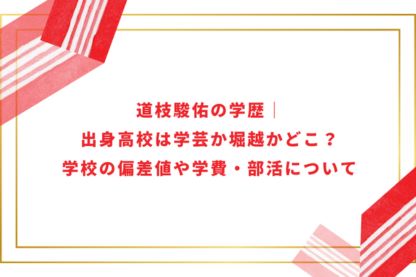 道枝駿佑の学歴｜出身高校は学芸か堀越かどこ？学校の偏差値や学費・部活について