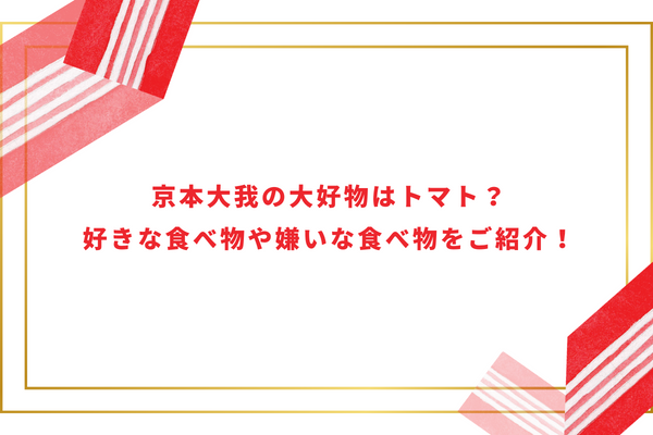 京本大我の大好物はトマト？好きな食べ物や嫌いな食べ物をご紹介！