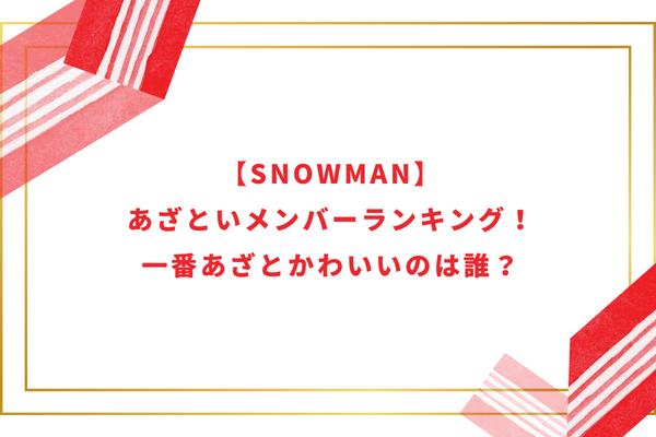 【SnowMan】あざといメンバーランキング！一番あざとかわいいのは誰？