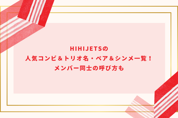 HiHiJetsの人気コンビ＆トリオ名・ペア＆シンメ一覧！メンバー同士の呼び方も