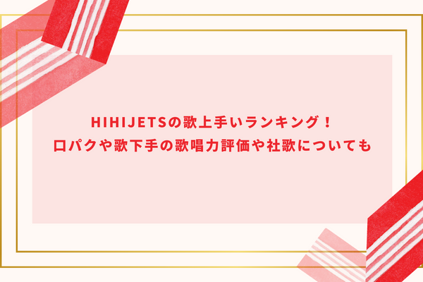 HiHiJetsの歌上手いランキング！口パクや歌下手の歌唱力評価や社歌についても