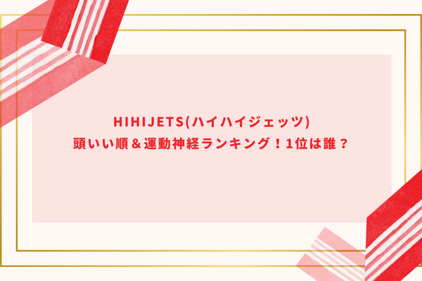 HiHiJets(ハイハイジェッツ)頭いい順＆運動神経ランキング！1位は誰？