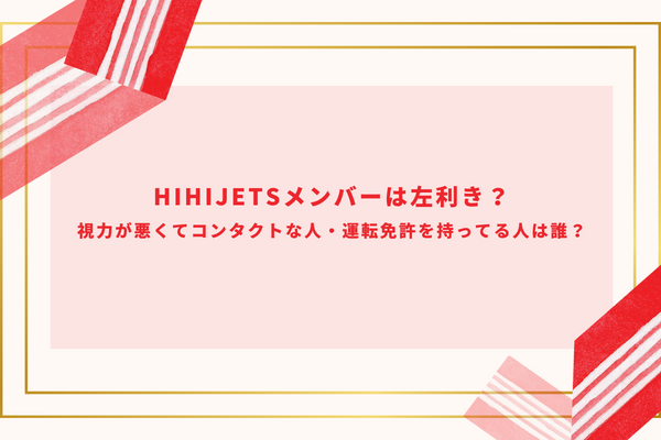 HiHiJetsメンバーは左利き？視力が悪くてコンタクトな人・運転免許を持ってる人は誰？