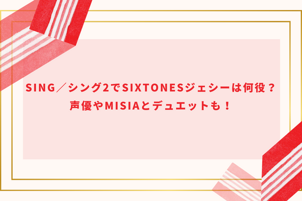 SING／シング2でSixTONESジェシーは何役？声優やmisiaとデュエットも！