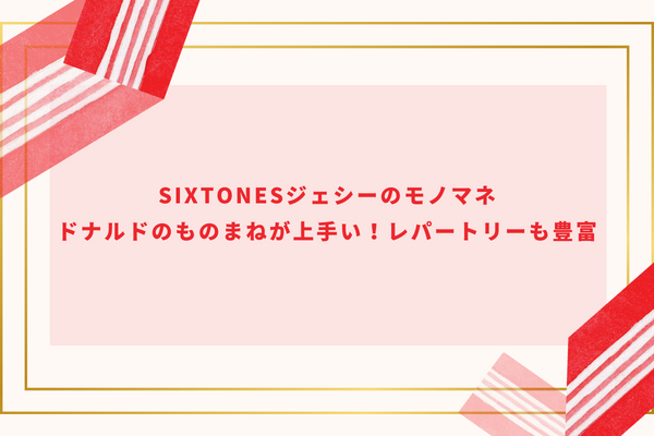 SixTONESジェシーのモノマネ｜ドナルドのものまねが上手い！レパートリーも豊富