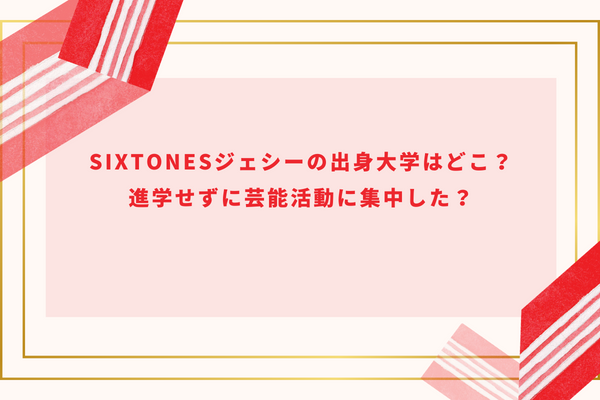 SixTONESジェシーの出身大学はどこ？進学せずに芸能活動に集中した？