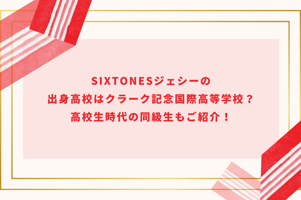 SixTONESジェシーの出身高校はクラーク記念国際高等学校？高校生時代の同級生もご紹介！