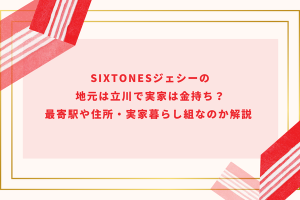 SixTONESジェシーの地元は立川で実家は金持ち？最寄駅や住所・実家暮らし組なのか解説