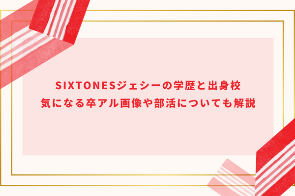 SixTONESジェシーの学歴と出身校｜気になる卒アル画像や部活についても解説