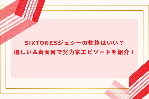 SixTONESジェシーの性格はいい？優しい＆真面目で努力家エピソードを紹介！