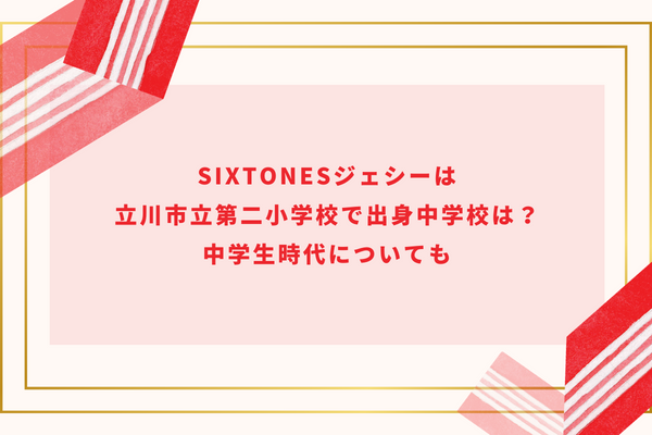 SixTONESジェシーは立川市立第二小学校で出身中学校は？中学生時代についても