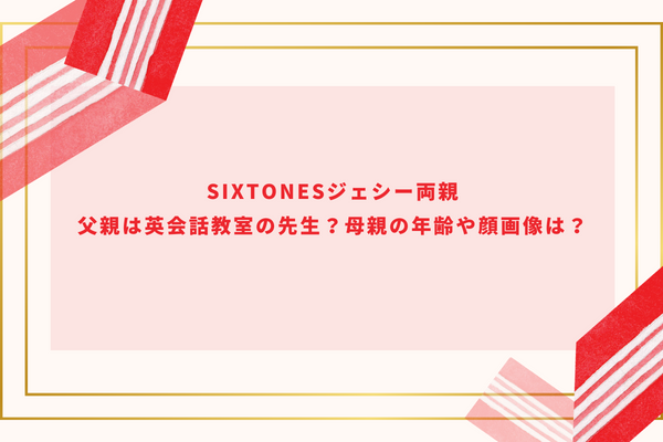 SixTONESジェシー両親｜父親は英会話教室の先生？母親の年齢や顔画像は？