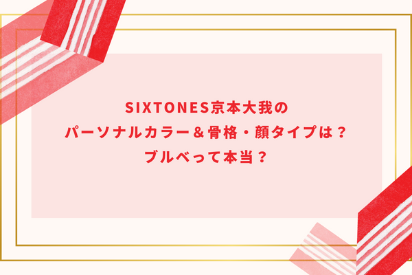 SixTONES京本大我のパーソナルカラー＆骨格・顔タイプは？ブルベって本当？