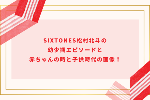 SixTONES松村北斗の幼少期エピソードと赤ちゃんの時と子供時代の画像！