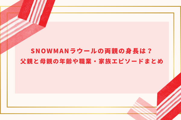 SnowManラウールの両親の身長は？父親と母親の年齢や職業・家族エピソードまとめ 　　　　　　　