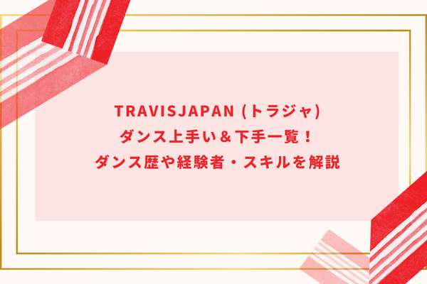 TravisJapan (トラジャ)ダンス上手い＆下手一覧！ダンス歴や経験者・スキルを解説