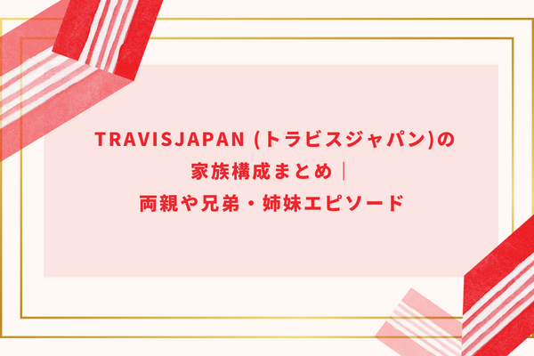 TravisJapan (トラビスジャパン)の家族構成まとめ｜両親や兄弟・姉妹エピソード