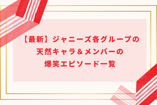 【2024】ジャニーズ各グループの天然キャラ＆メンバーの爆笑エピソード一覧