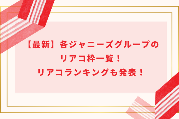 【2024】各ジャニーズグループのリアコ枠一覧！リアコランキングも発表！