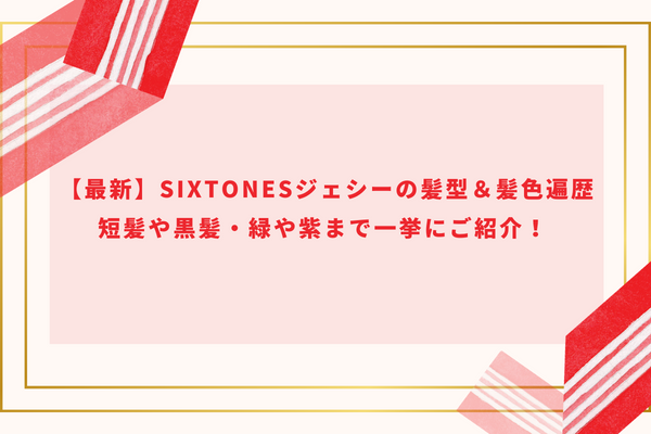 【最新】SixTONESジェシーの髪型＆髪色遍歴｜短髪や黒髪・緑や紫まで一挙にご紹介！