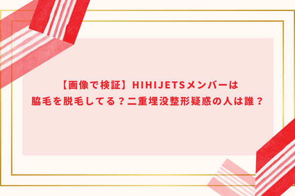 【画像で検証】HiHiJetsメンバーは脇毛を脱毛してる？二重埋没整形疑惑の人は誰？