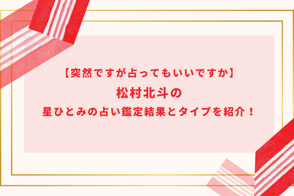 【突然ですが占ってもいいですか】松村北斗の星ひとみの占い鑑定結果とタイプを紹介！