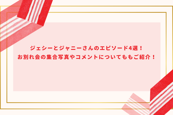 ジェシーとジャニーさんのエピソード4選！お別れ会の集合写真やコメントについても