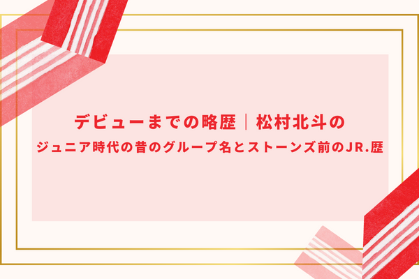 デビューまでの略歴｜松村北斗のジュニア時代の昔のグループ名とストーンズ前のjr.歴