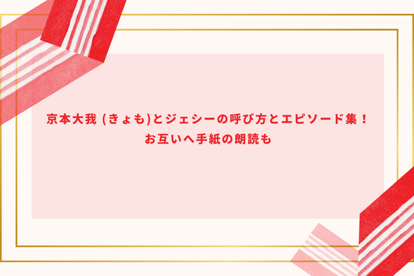 京本大我 (きょも)とジェシーの呼び方とエピソード集！お互いへ手紙の朗読も