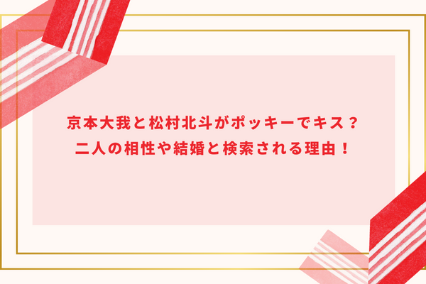 京本大我と松村北斗がポッキーでキス？相性や結婚と検索される理由