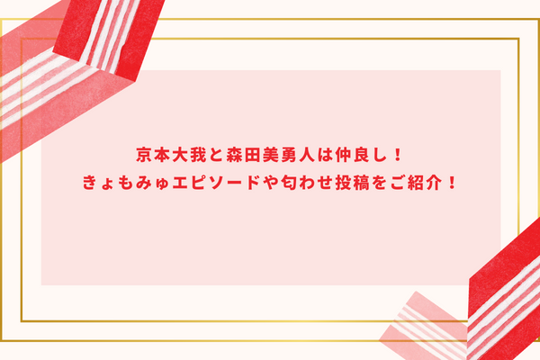 京本大我と森田美勇人は仲良し！きょもみゅエピソードや匂わせ投稿をご紹介！