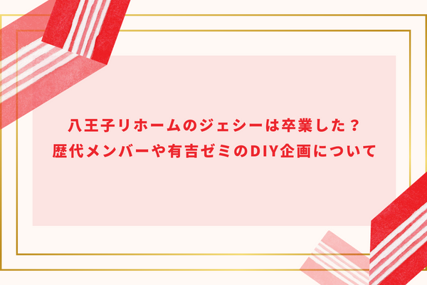 八王子リホームのジェシーは卒業した？歴代メンバーや有吉ゼミのDIY企画について