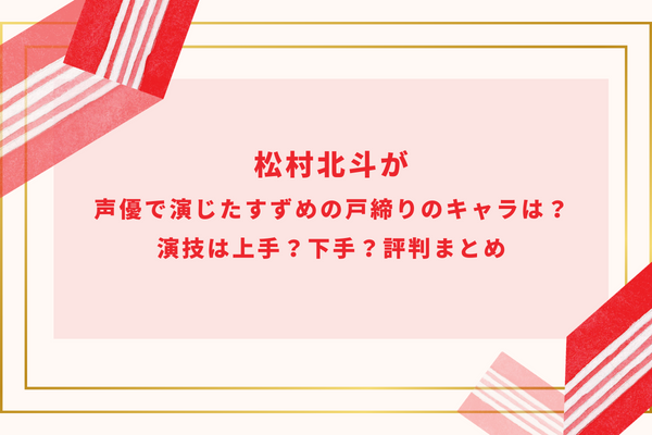 松村北斗が声優で演じたすずめの戸締りのキャラは？演技は上手？下手？評判まとめ