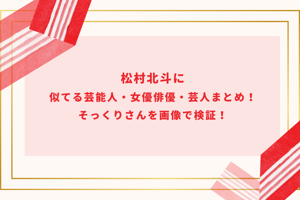 松村北斗に似てる芸能人・女優俳優・芸人まとめ！そっくりさんを画像で検証！