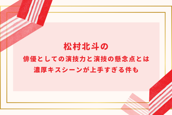 松村北斗の俳優としての演技力と演技の懸念点とは｜濃厚キスシーンが上手すぎる件も