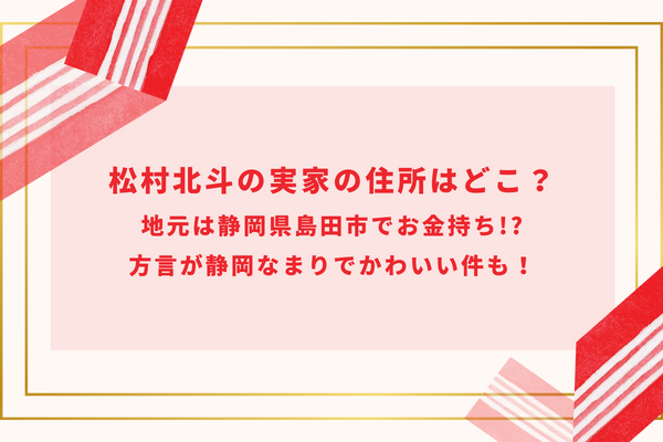 松村北斗の実家の住所はどこ？地元は静岡県島田市でお金持ち!?方言が静岡なまりでかわいい件も！