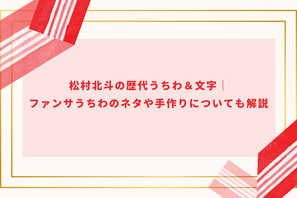 松村北斗の歴代うちわ＆文字｜ファンサうちわのネタや手作りについても解説