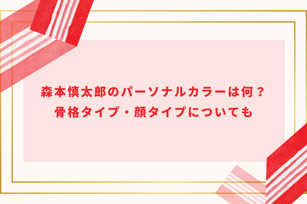 森本慎太郎のパーソナルカラーは何？骨格タイプ・顔タイプについても