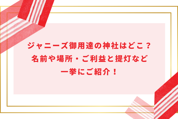 ジャニーズ御用達の神社はどこ？名前や場所・ご利益と提灯など一挙にご紹介！