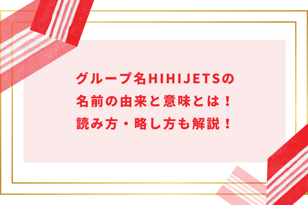 グループ名HiHiJetsの名前の由来と意味とは！読み方・略し方も解説！