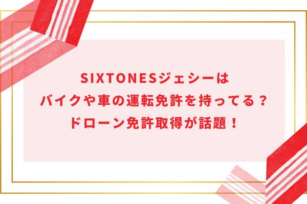 SixTONESジェシーはバイクや車の運転免許を持ってる？ドローン免許取得が話題！