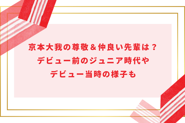 京本大我の尊敬＆仲良い先輩は？デビュー前のジュニア時代やデビュー当時の様子も