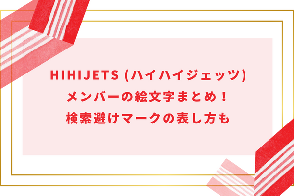 HiHiJets (ハイハイジェッツ)メンバーの絵文字まとめ！検索避けマークの表し方も