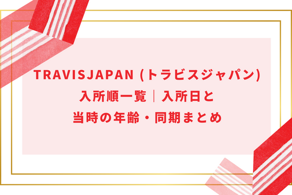 TravisJapan (トラビスジャパン)入所順一覧｜入所日と当時の年齢・同期まとめ