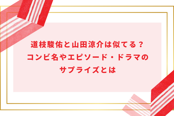 道枝駿佑と山田涼介は似てる？コンビ名やエピソード・ドラマのサプライズとは